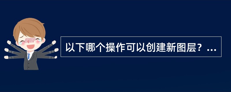 以下哪个操作可以创建新图层？（）