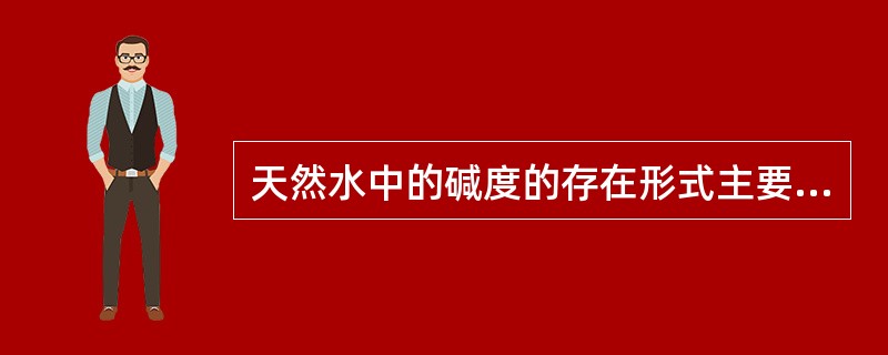 天然水中的碱度的存在形式主要是（）