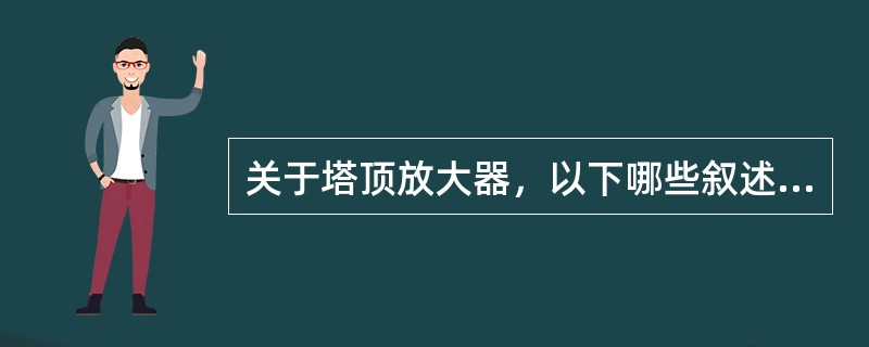 关于塔顶放大器，以下哪些叙述是正确的（）