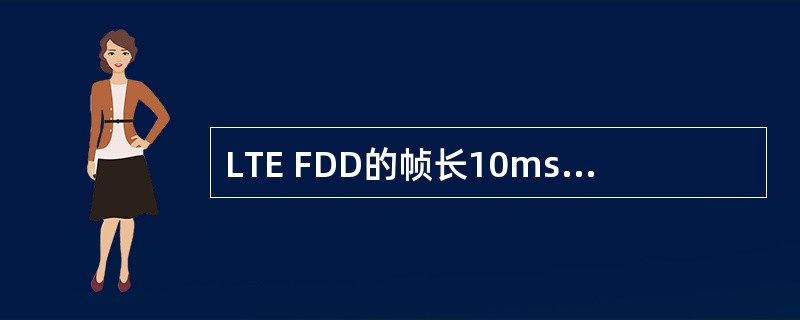 LTE FDD的帧长10ms，包括个（）时隙（slot）和（）个子帧（subfr