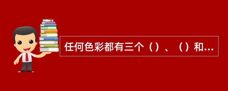 任何色彩都有三个（）、（）和（）特征。