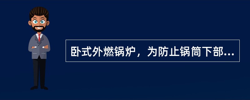 卧式外燃锅炉，为防止锅筒下部发生“鼓包”，应当注意加强（）