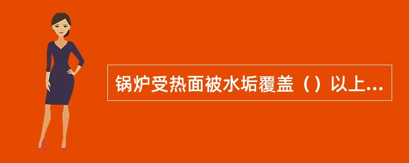 锅炉受热面被水垢覆盖（）以上并且水垢平均厚度达到1mm以上时，应当及时进行除垢。