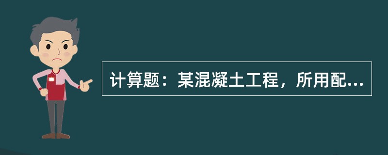 计算题：某混凝土工程，所用配合比为C：S：G＝1：1.98：3.90，W/C＝0