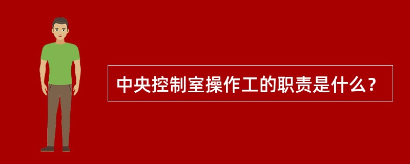 中央控制室操作工的职责是什么？