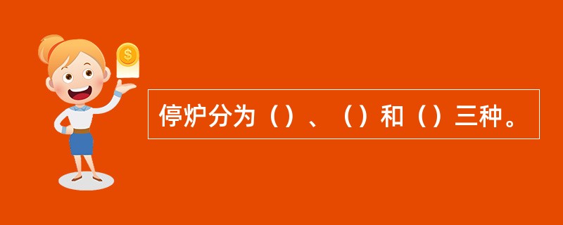 停炉分为（）、（）和（）三种。