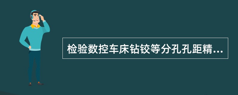 检验数控车床钻铰等分孔孔距精度要用到（）。