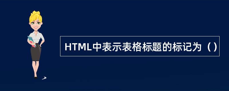 HTML中表示表格标题的标记为（）