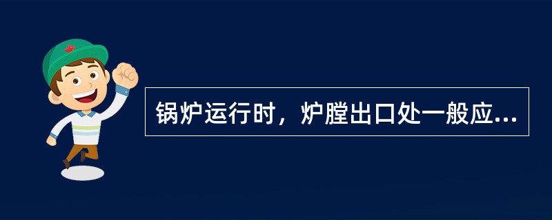 锅炉运行时，炉膛出口处一般应维持的炉膛负压是（）。