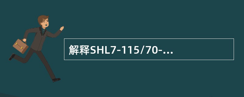 解释SHL7-115/70-AⅡ锅炉型号的意义。