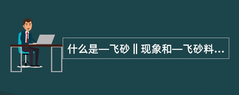 什么是―飞砂‖现象和―飞砂料‖？