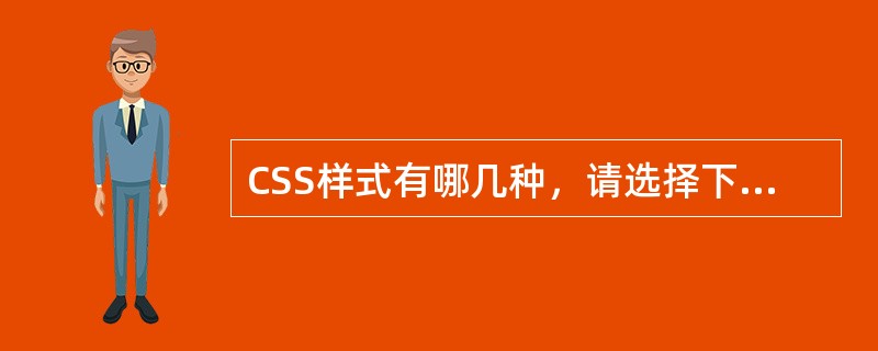 CSS样式有哪几种，请选择下列正确的一项（）。