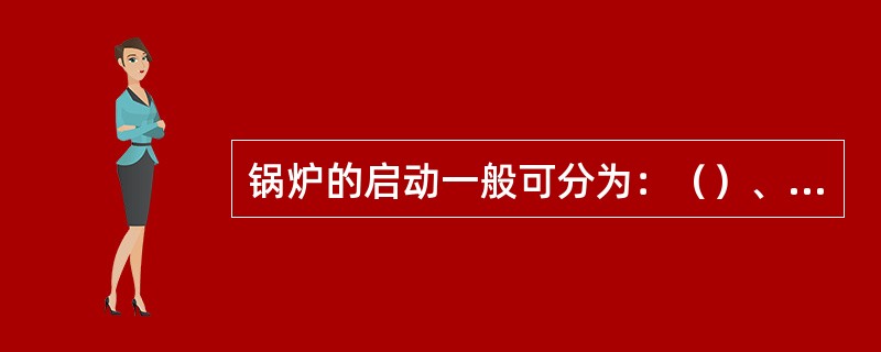 锅炉的启动一般可分为：（）、（）、暖管送汽、带负荷等步骤。