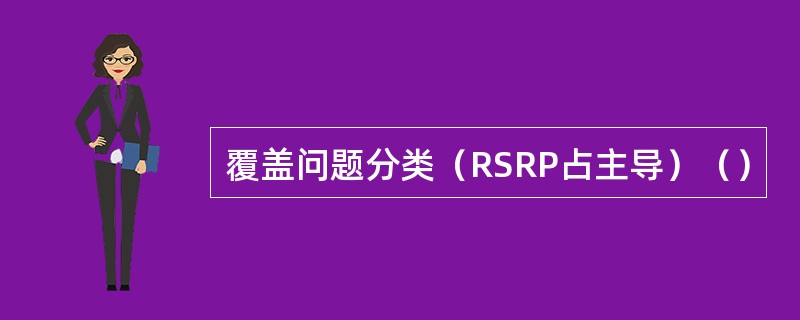 覆盖问题分类（RSRP占主导）（）