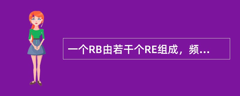 一个RB由若干个RE组成，频域宽度为（），时间长度为（）。