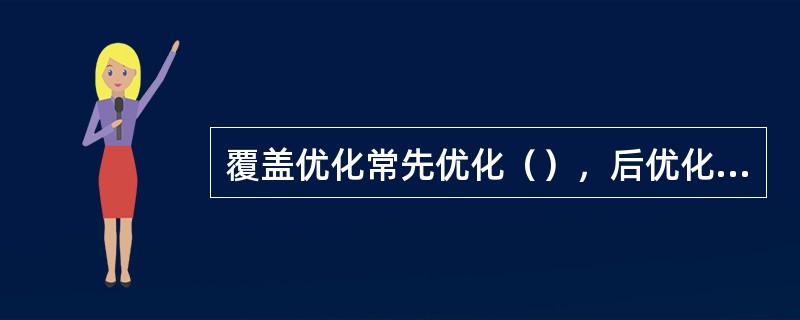 覆盖优化常先优化（），后优化（）。