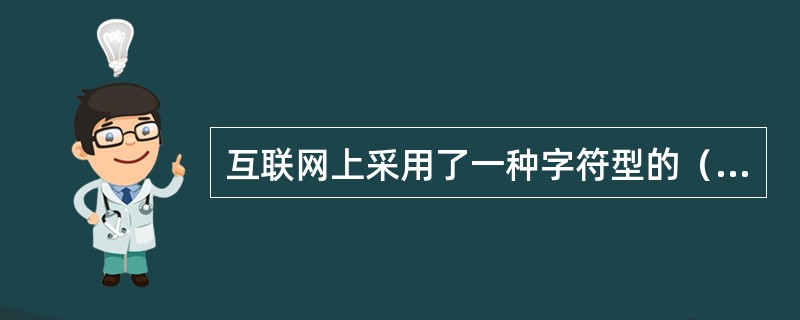 互联网上采用了一种字符型的（）标识这就是域名