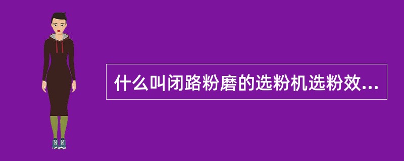 什么叫闭路粉磨的选粉机选粉效率？它对磨机的生产有什么影响？