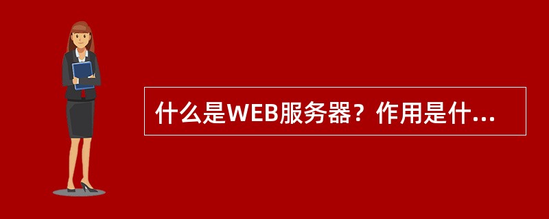 什么是WEB服务器？作用是什么？请简述打开文件的步骤？