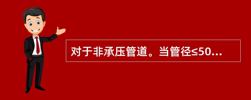 对于非承压管道。当管径≤50mm，五特殊要求时，均应采用（螺纹连接）；当直径＞5