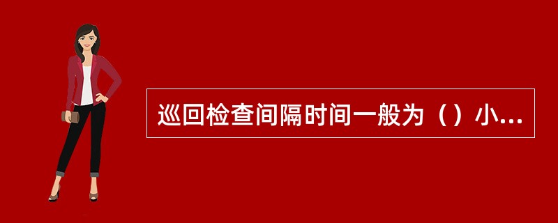 巡回检查间隔时间一般为（）小时。