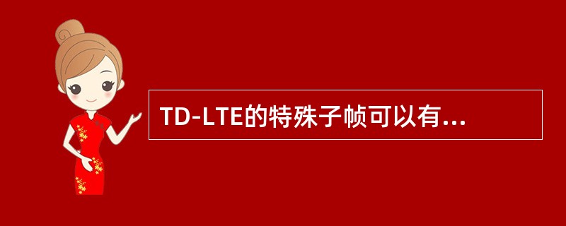 TD-LTE的特殊子帧可以有多种配置，用以改变DwPTS，GP和UpPTS的长度