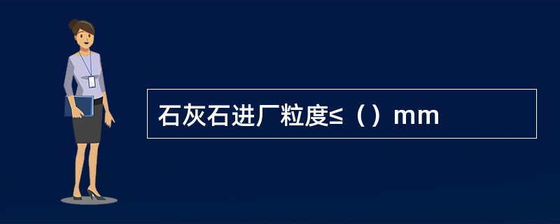 石灰石进厂粒度≤（）mm