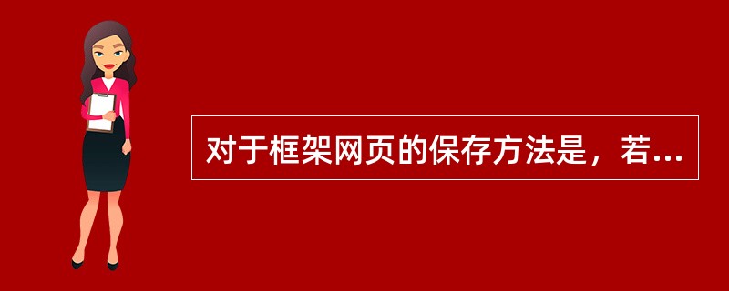 对于框架网页的保存方法是，若要保存所有框架页，则在菜单项里选择“file(文件)