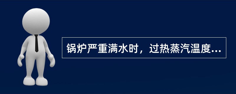 锅炉严重满水时，过热蒸汽温度会（骤降），蒸汽管道会发生（）。