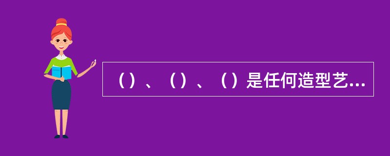 （）、（）、（）是任何造型艺术的基本要素，通常称作构成艺术三要素。