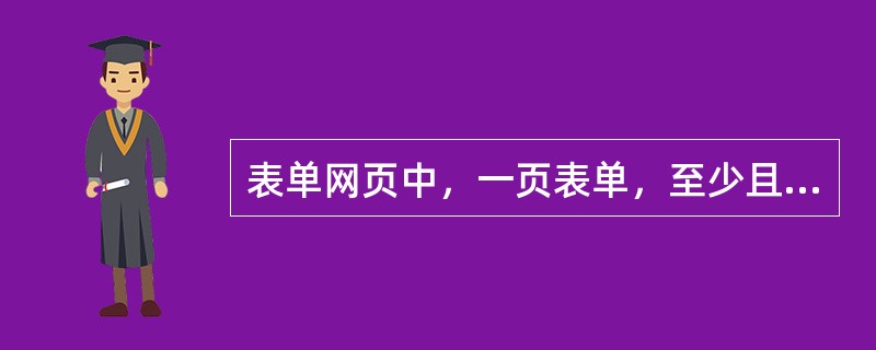 表单网页中，一页表单，至少且只能有一个表单标记，至少有一个提交的按钮。