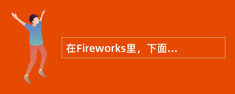 在Fireworks里，下面说法正确的是（）。