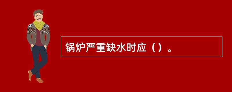 锅炉严重缺水时应（）。