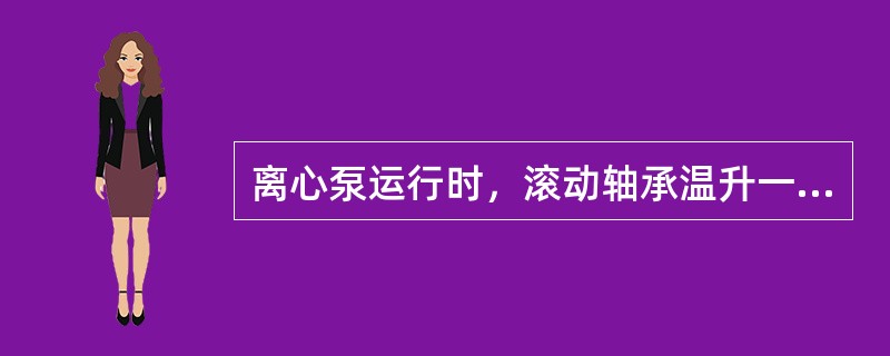 离心泵运行时，滚动轴承温升一般不得超过周围温度（）℃。