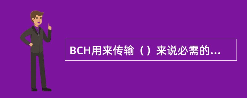 BCH用来传输（）来说必需的部分系统信息