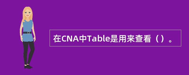 在CNA中Table是用来查看（）。