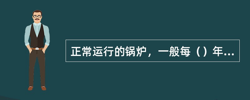 正常运行的锅炉，一般每（）年进行一次水压试压。