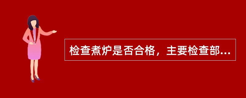 检查煮炉是否合格，主要检查部位是（）。