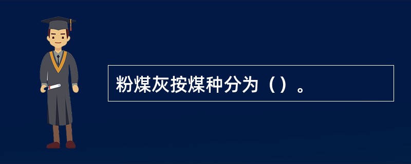 粉煤灰按煤种分为（）。