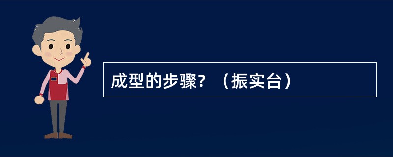 成型的步骤？（振实台）