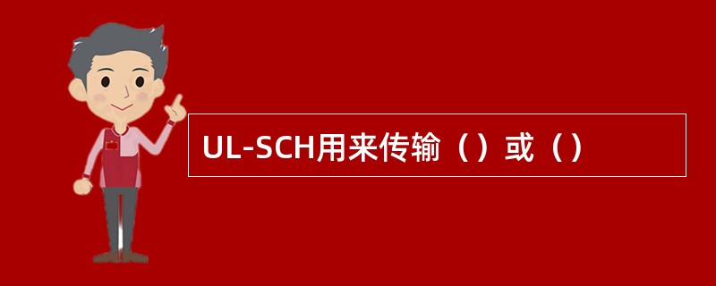 UL-SCH用来传输（）或（）