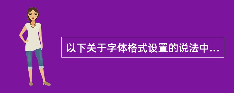 以下关于字体格式设置的说法中，错误的是（）