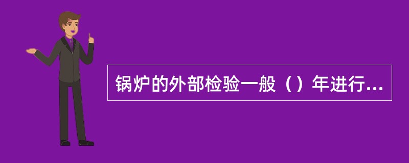 锅炉的外部检验一般（）年进行一次。