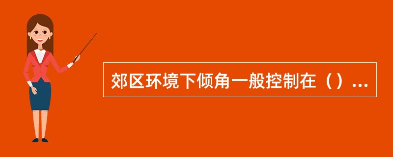 郊区环境下倾角一般控制在（）至（）度左右。