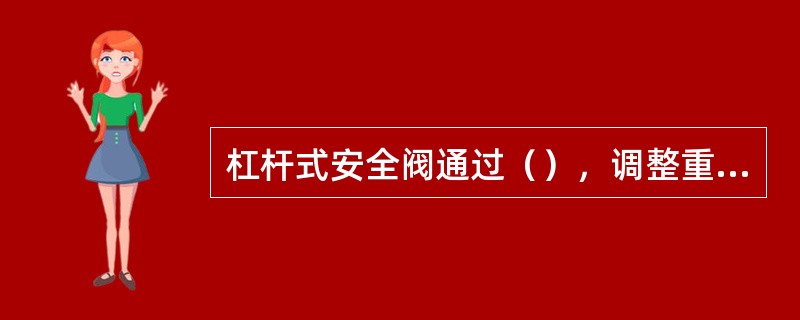 杠杆式安全阀通过（），调整重锤与支点之间的力矩来调节开启压力。