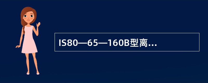 IS80―65―160B型离心泵中B代表（）。