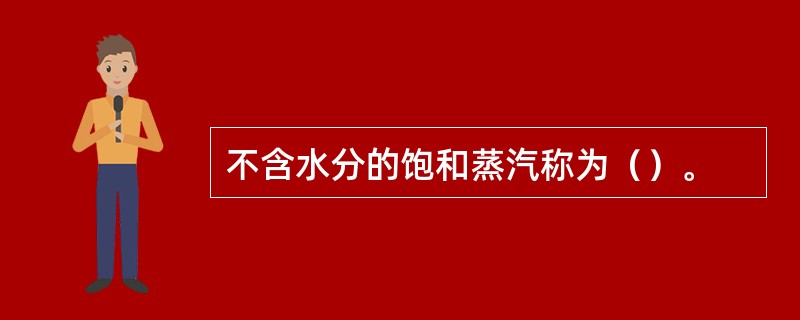 不含水分的饱和蒸汽称为（）。