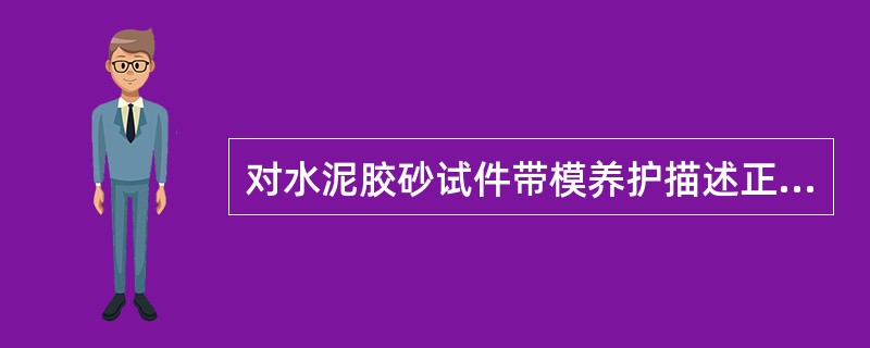 对水泥胶砂试件带模养护描述正确的有：（）。