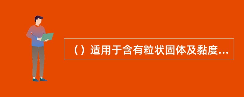 （）适用于含有粒状固体及黏度较大的介质，并适用于作放空阀和低真空系统阀门。