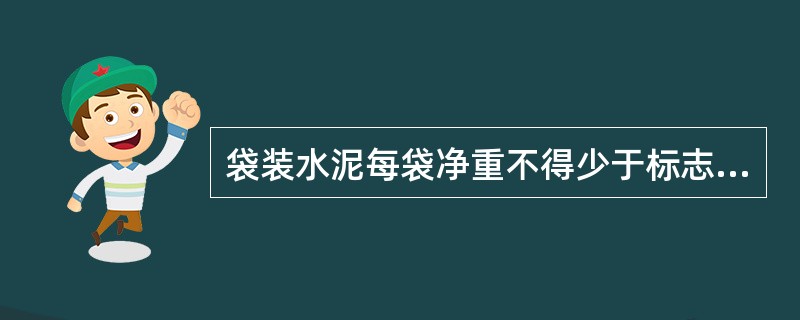 袋装水泥每袋净重不得少于标志重量的（），随机抽取20袋总重量不少于（）；